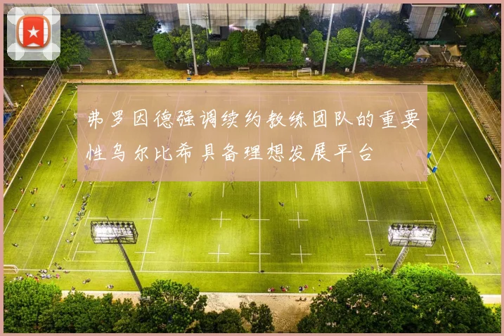 弗罗因德强调续约教练团队的重要性乌尔比希具备理想发展平台