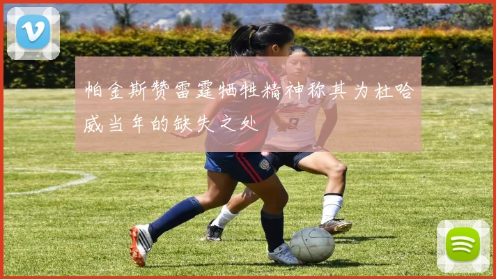 帕金斯赞雷霆牺牲精神称其为杜哈威当年的缺失之处