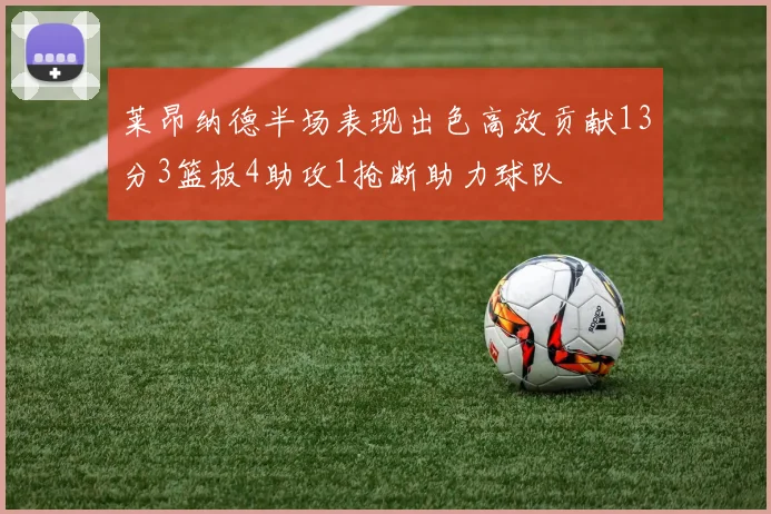莱昂纳德半场表现出色高效贡献13分3篮板4助攻1抢断助力球队