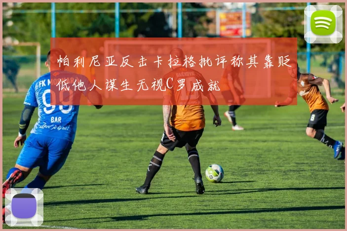 帕利尼亚反击卡拉格批评称其靠贬低他人谋生无视C罗成就