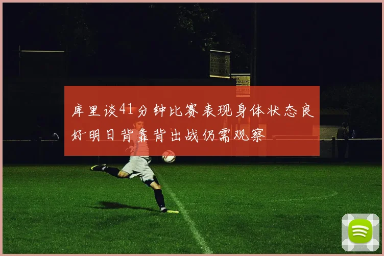 库里谈41分钟比赛表现身体状态良好明日背靠背出战仍需观察