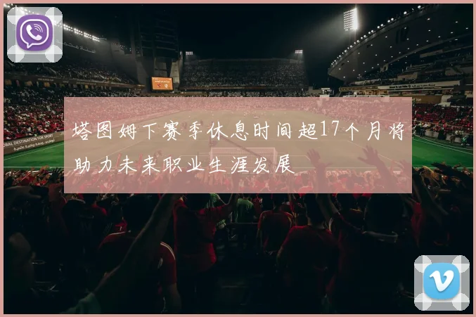 塔图姆下赛季休息时间超17个月将助力未来职业生涯发展