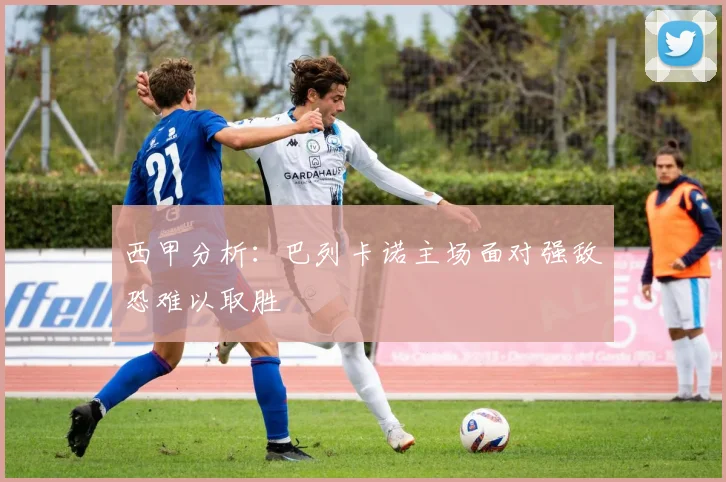 西甲分析：巴列卡诺主场面对强敌恐难以取胜