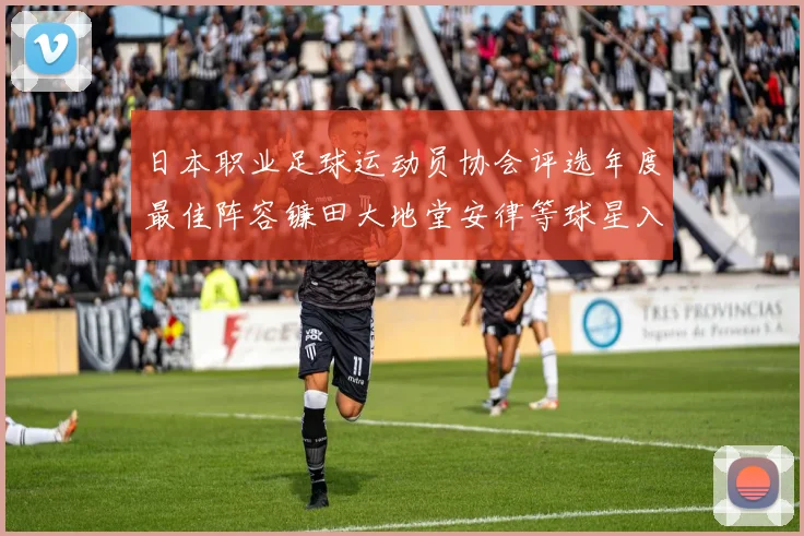 日本职业足球运动员协会评选年度最佳阵容镰田大地堂安律等球星入选