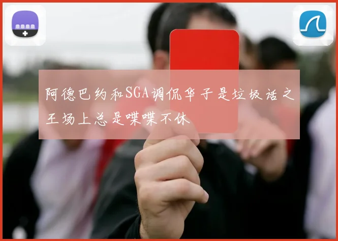 阿德巴约和SGA调侃华子是垃圾话之王场上总是喋喋不休