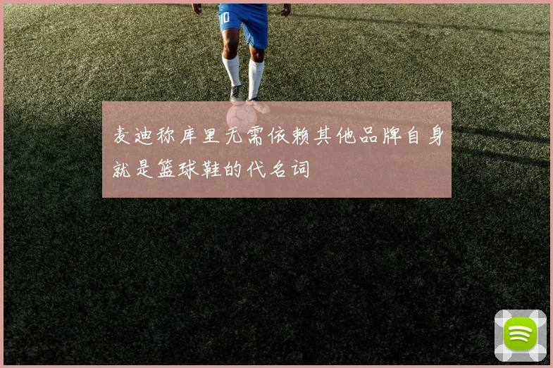 麦迪称库里无需依赖其他品牌自身就是篮球鞋的代名词