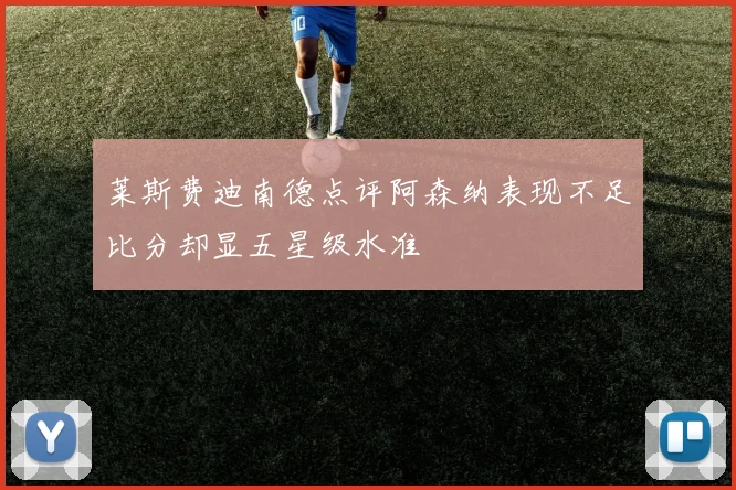 莱斯费迪南德点评阿森纳表现不足比分却显五星级水准