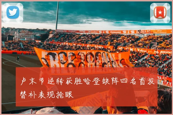 卢末节逆转获胜哈登缺阵四名首发替补表现抢眼
