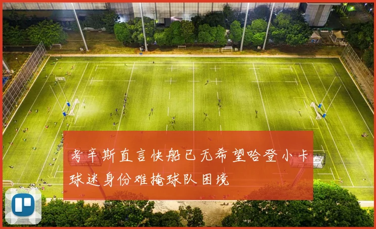 考辛斯直言快船已无希望哈登小卡球迷身份难掩球队困境