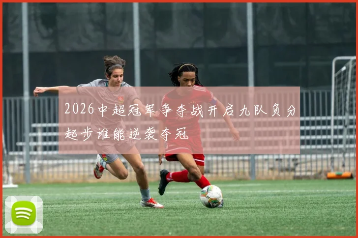 2026中超冠军争夺战开启九队负分起步谁能逆袭夺冠