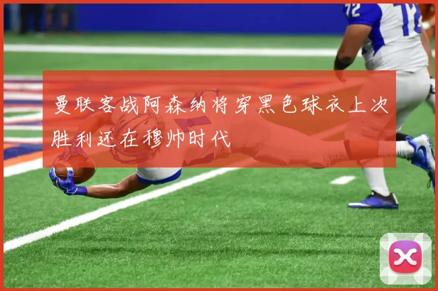 曼联客战阿森纳将穿黑色球衣上次胜利还在穆帅时代