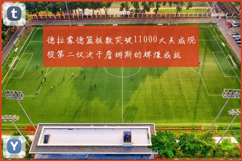 德拉蒙德篮板数突破11000大关成现役第二仅次于詹姆斯的辉煌成就
